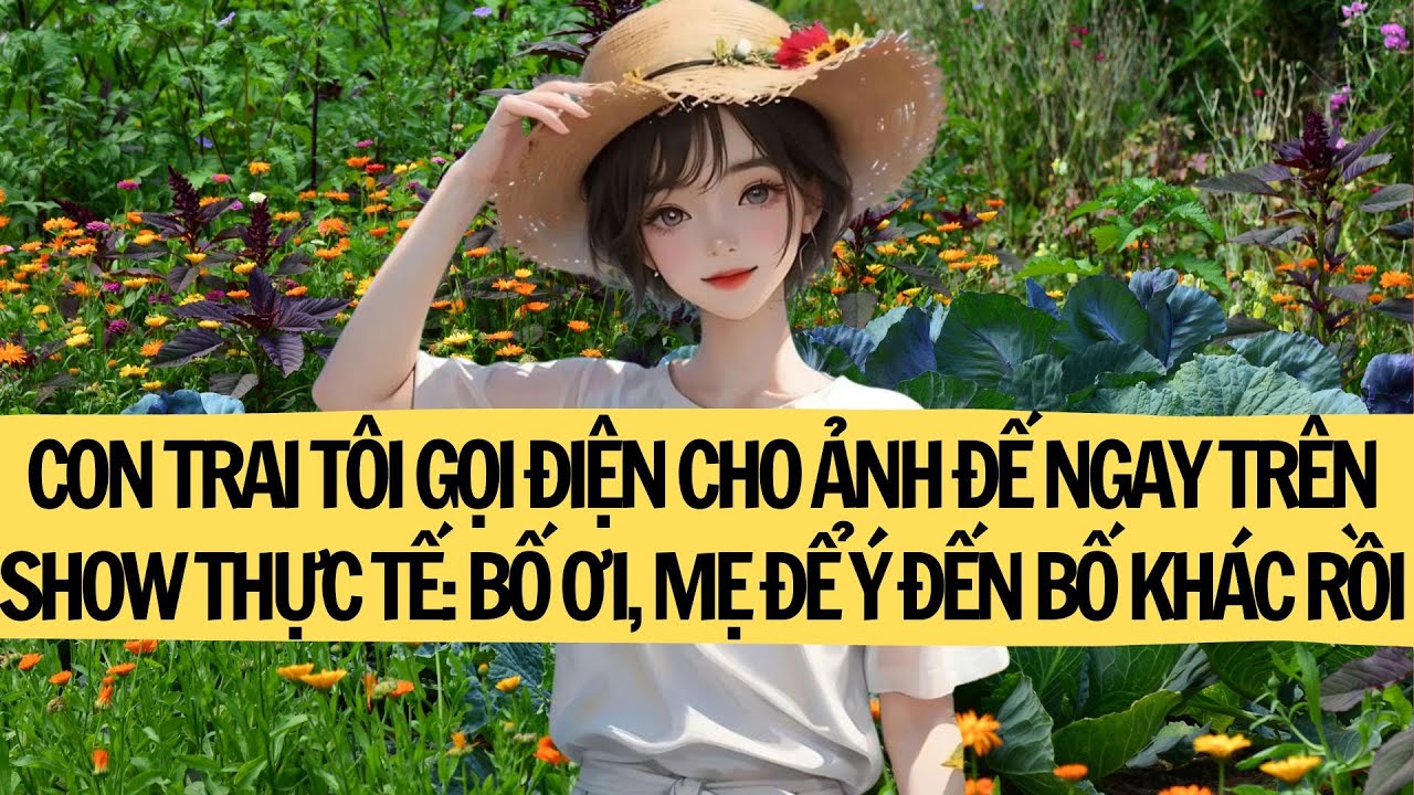 CON TRAI TÔI GỌI ĐIỆN CHO ẢNH ĐẾ NGAY TRÊN SHOW THỰC TẾ: BỐ ƠI, MẸ ĐỂ Ý ĐẾN BỐ KHÁC RỒI