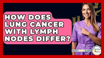 How Does Lung Cancer With Lymph Nodes Differ? - Oncology Support Network