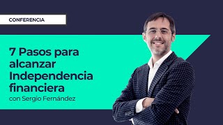 7 Pasos para alcanzar Independencia financiera ⎮Sergio Fernandez, Instituto Pensamiento Positivo