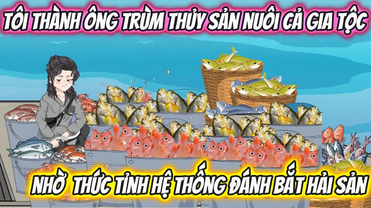 Tôi Thành Ông Trùm Thủy Sản Nuôi Cả Gia Tộc, Nhờ Thức Tỉnh Hệ Thống Đánh Bắt Hải Sản Full