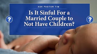 Is It Sinful for a Married Couple to Not Have Children?  Ask Pastor Tim