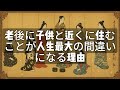 [ 知識の旅 ] 老後に子供と近くに住むことが人生最大の間違いになる理由