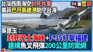 【94要客訴】台灣西南海空封死共軍美菲巴丹島建港助守台海吳崑玉封死巴士海峽+ F35打擊福建建構魚叉飛彈200公里防禦網