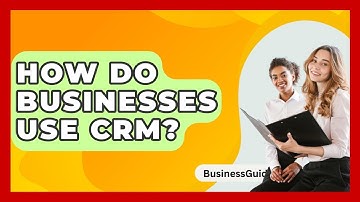 How Do Businesses Use CRM? - BusinessGuide360.com