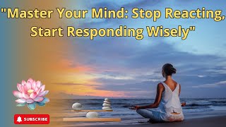 Master Your Mind: Stop Reacting, Start Responding Wisely.