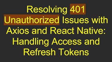 Resolving 401 Unauthorized Issues with Axios and React Native: Handling Access and Refresh Tokens