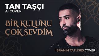 Tan Taşçı (AI) – Bir Kulunu Çok Sevdim | İbrahim Tatlıses Cover