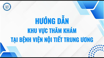 HƯỚNG DẪN KHU KHÁM BỆNH TẠI BỆNH VIỆN NỘI TIẾT TRUNG ƯƠNG