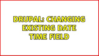 Drupal: Changing existing date time field