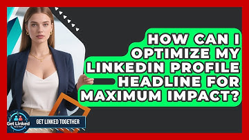 How Can I Optimize My LinkedIn Profile Headline for Maximum Impact? | Get Linked Together News