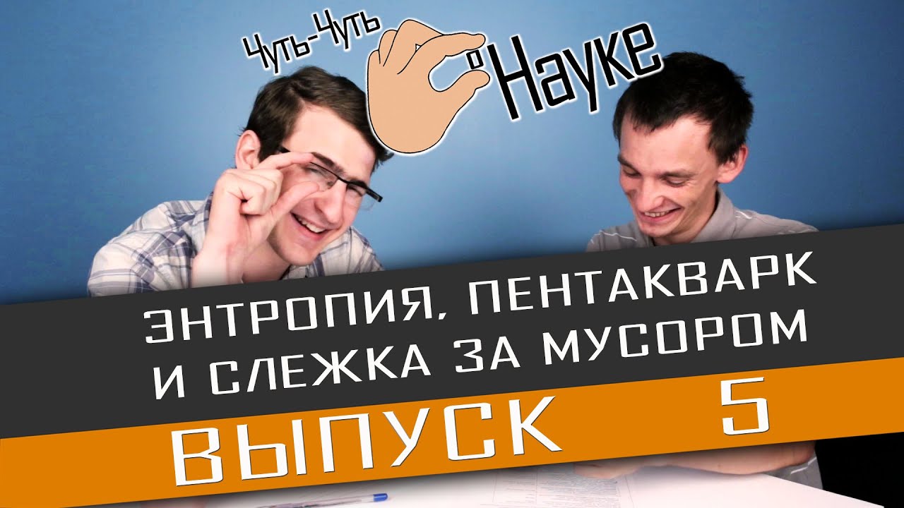 Чуть-Чуть о Науке. Выпуск 5. Энтропия, пентакварк и слежка за мусором.