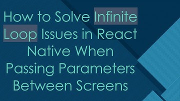 How to Solve Infinite Loop Issues in React Native When Passing Parameters Between Screens