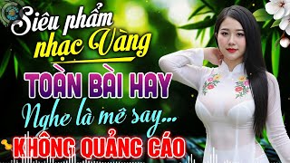 LK Nhạc Vàng Xưa HAY NHẤT HIỆN NAY - Ca Nhạc Trữ Tình Êm Tai Dễ Nghe Dễ Ngủ Chọn Lọc KHÔNG QUẢNG CÁO