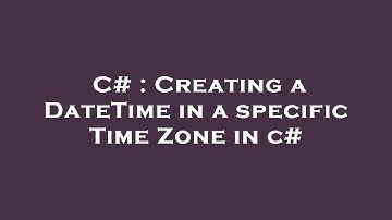 C# : Creating a DateTime in a specific Time Zone in c#
