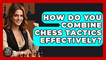 How Do You Combine Chess Tactics Effectively? - The Chess Codex