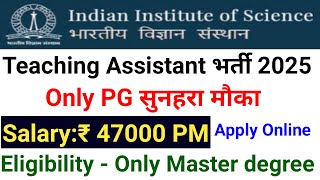 TEACHING ASSISTANT, ONLY PG I 47000 Rs SALARY I IISC RECRUITMENT 2025