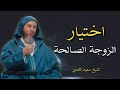 اختيار الزوجة الصالحة كيف تختار شريكة حياتك الشيخ سعيد الكملي