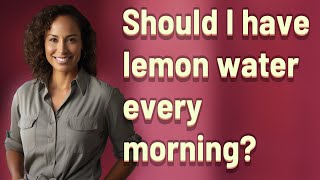 Should I have lemon water every morning?