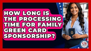 How Long Is The Processing Time For Family Green Card Sponsorship?