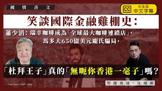 【國情咨文 070 🇦🇪🇭🇰🇺🇸🇨🇳💰】蕭少滔：笑談國際金融雞棚史：馬多夫650億美元龐氏騙局・瑞幸咖啡成為「全球最大咖啡連鎖店」・「杜拜王子」真的「無呃你香港一毫子」嗎？（中文字幕）