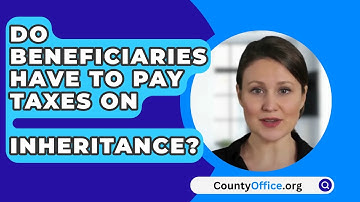 Do Beneficiaries Have To Pay Taxes On   Inheritance? - CountyOffice.org