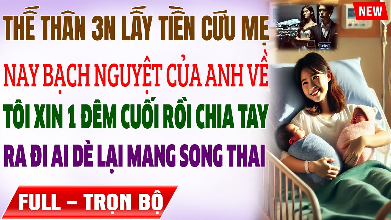 THẾ THÂN 3N Lấy Tiền CỨU MẸ, Nay Bạch Nguyệt Của Anh Về, Tôi Xin 1 ĐÊM CUỐI, Ai Dè Lỡ Mang THAI ĐÔI