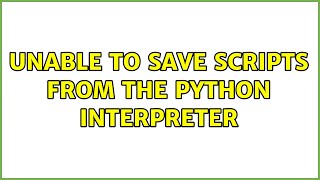 Ubuntu: Unable to save scripts from the Python interpreter (2 Solutions!!)