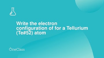 Write the electron configuration of for a Tellurium Te#52 atom