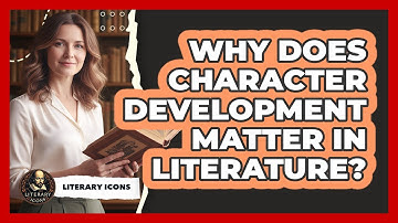 Why Does Character Development Matter In Literature?