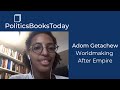 Adom Getachew on Worldmaking, Self-Determination, and Decolonisation | PoliticsBooksToday