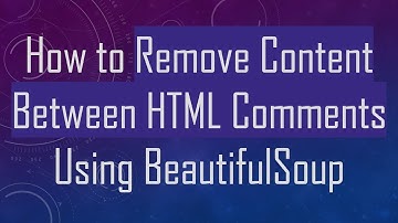 How to Remove Content Between HTML Comments Using BeautifulSoup