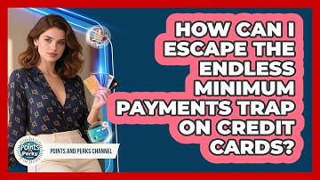 How Can I Escape The Endless Minimum Payments Trap On Credit Cards? - Points and Perks Channel