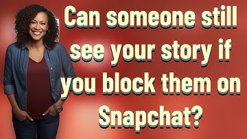 Can someone still see your story if you block them on Snapchat?