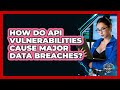 How Do API Vulnerabilities Cause Major Data Breaches? - SecurityFirstCorp.com