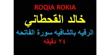 ROQIA ROKIA  خالد القحطاني الرقيه بالشافيه سورة الفاتحه 24 دقيقه