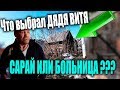 ЧТО ВЫБРАЛ ДЯДЯ ВИТЯ - САРАЙ ИЛИ БОЛЬНИЦА ???