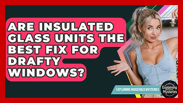 Are Insulated Glass Units The Best Fix For Drafty Windows? - Explaining Household Mysteries