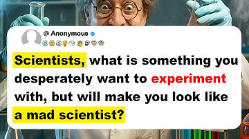 Scientists, what is something you desperately want to experiment with, but will make you look like..