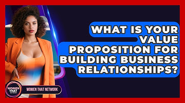What Is Your Value Proposition For Building Business Relationships? - Women That Network