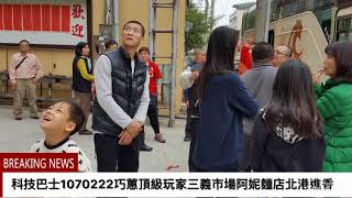 科技巴士1070222巧蕙頂級玩家三義市場阿妮麵店北港進香