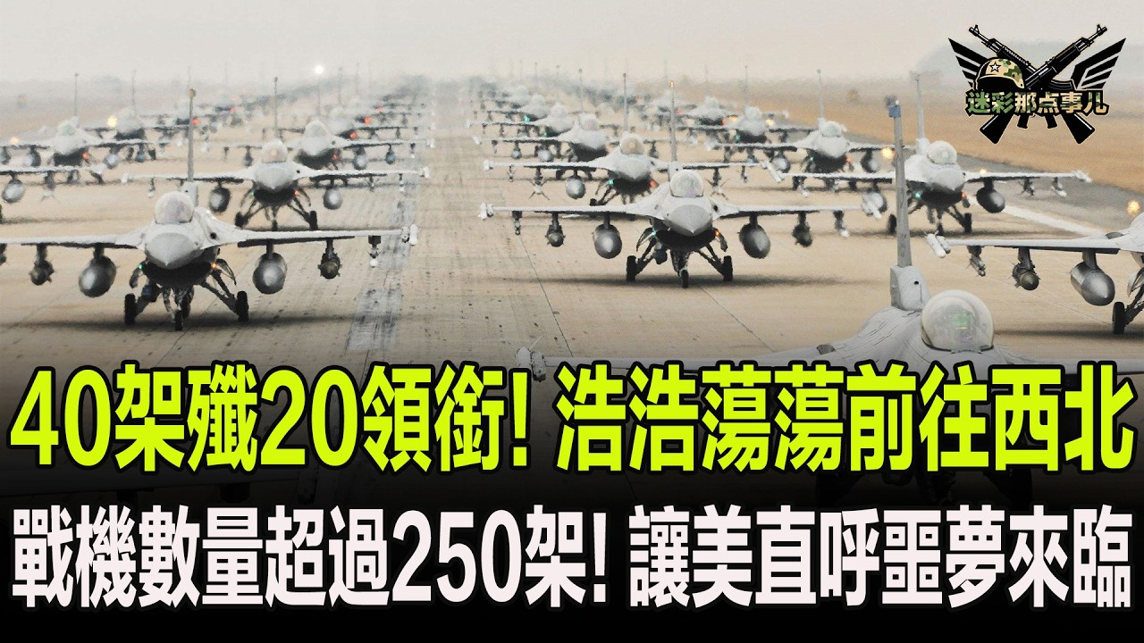 40架殲20領銜！浩浩蕩蕩前往西北，戰機數量超過250架！讓美直呼噩夢來臨