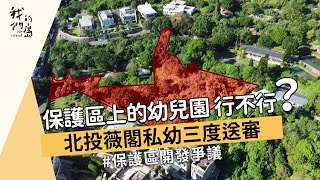 【城市開發】保護區上的幼兒園行不行？｜北投薇閣私幼三度送審 ... 