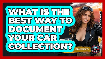 What Is The Best Way To Document Your Car Collection? - Car Collector Enthusiasts
