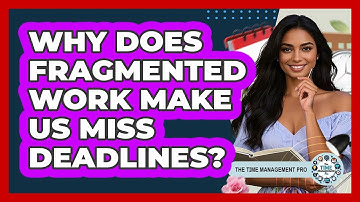Why Does Fragmented Work Make Us Miss Deadlines? - The Time Management Pro