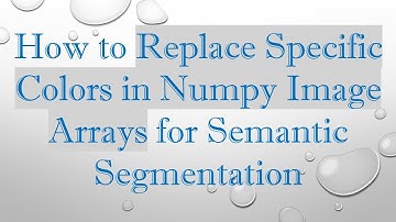 How to Replace Specific Colors in Numpy Image Arrays for Semantic Segmentation