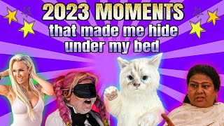 2023 MOMENTS that made me hide under my bed