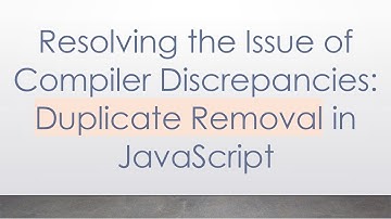 Resolving the Issue of Compiler Discrepancies: Duplicate Removal in JavaScript