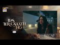 Bas Tera Saath Ho Episode 9 | RECAP | Farhan Saeed | Sana Javed | ARY Digital Drama