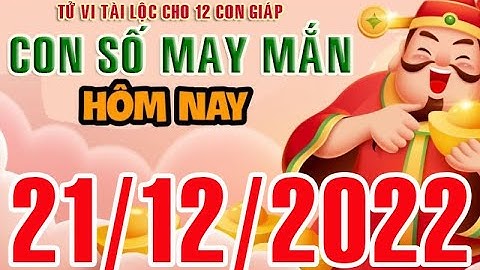 CON SỐ MAY MẮN HÀNG NGÀY (21-12-2022) CỦA 12 CON GIÁP: Số Tài lộc, Giàu có & Thịnh Vượng