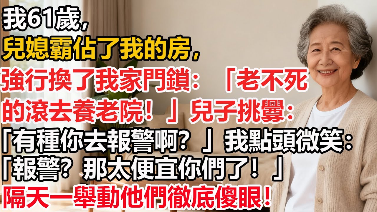 【我61歲】兒媳霸佔了我的房，強行換了我家門鎖：「老不死的滾去養老院！」兒子挑釁：「有種你去報警啊？」我點頭微笑：「報警？那太便宜你們了！」隔天一舉動他們徹底傻眼！